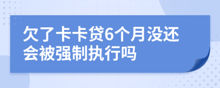 欠了卡卡贷6个月没还会被强制执行吗