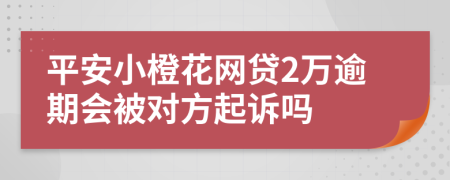 平安小橙花网贷2万逾期会被对方起诉吗