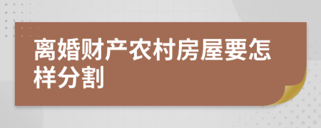 离婚财产农村房屋要怎样分割