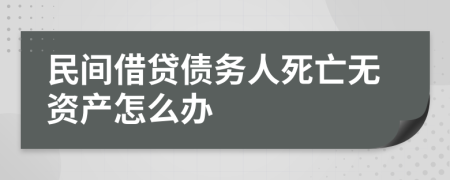 民间借贷债务人死亡无资产怎么办