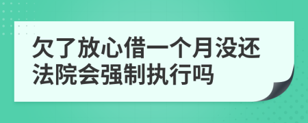 欠了放心借一个月没还法院会强制执行吗