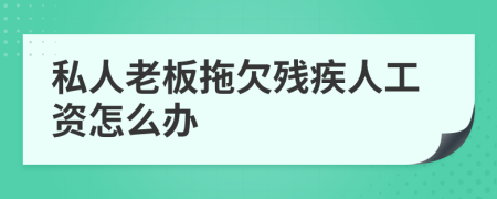 私人老板拖欠残疾人工资怎么办