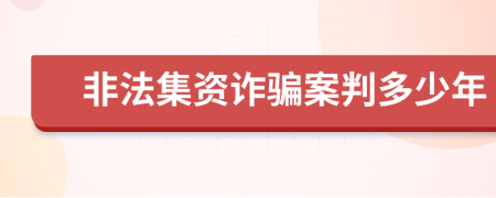 非法集资诈骗案判多少年