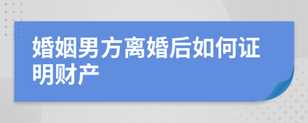 婚姻男方离婚后如何证明财产