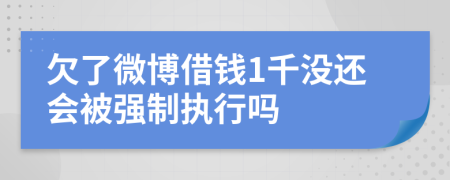 欠了微博借钱1千没还会被强制执行吗