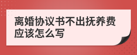 离婚协议书不出抚养费应该怎么写