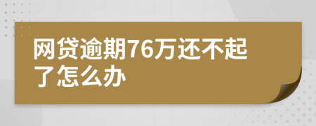 网贷逾期76万还不起了怎么办