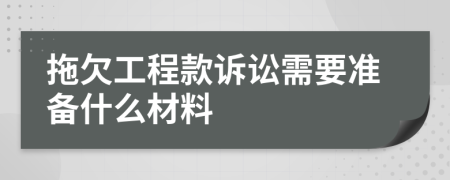 拖欠工程款诉讼需要准备什么材料