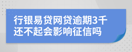 行银易贷网贷逾期3千还不起会影响征信吗