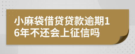 小麻袋借贷贷款逾期16年不还会上征信吗