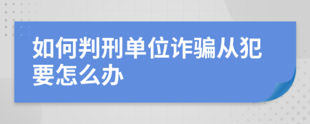 如何判刑单位诈骗从犯要怎么办