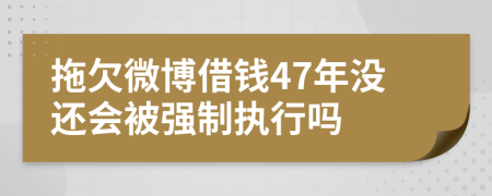 拖欠微博借钱47年没还会被强制执行吗