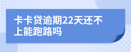 卡卡贷逾期22天还不上能跑路吗