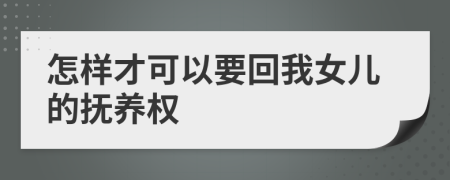 怎样才可以要回我女儿的抚养权