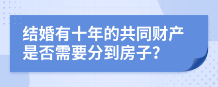 结婚有十年的共同财产是否需要分到房子？