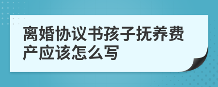 离婚协议书孩子抚养费产应该怎么写