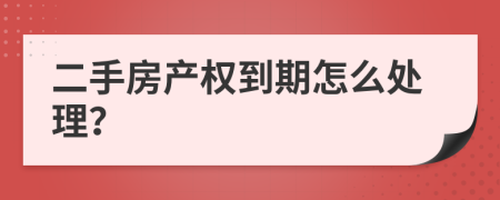 二手房产权到期怎么处理？