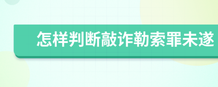 怎样判断敲诈勒索罪未遂