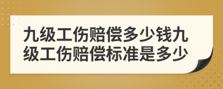 九级工伤赔偿多少钱九级工伤赔偿标准是多少