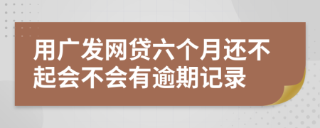 用广发网贷六个月还不起会不会有逾期记录