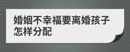 婚姻不幸福要离婚孩子怎样分配