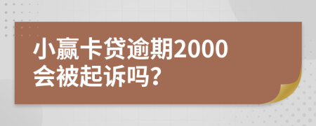 小赢卡贷逾期2000会被起诉吗？