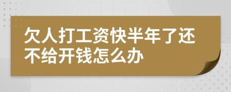 欠人打工资快半年了还不给开钱怎么办