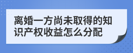 离婚一方尚未取得的知识产权收益怎么分配