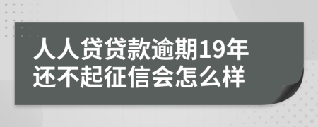 人人贷贷款逾期19年还不起征信会怎么样