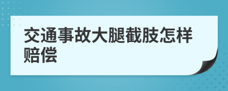 交通事故大腿截肢怎样赔偿