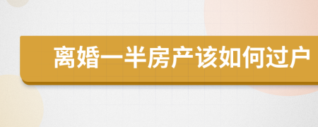 离婚一半房产该如何过户