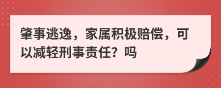 肇事逃逸，家属积极赔偿，可以减轻刑事责任？吗