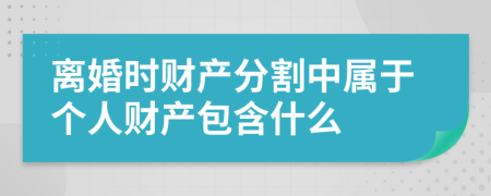 离婚时财产分割中属于个人财产包含什么