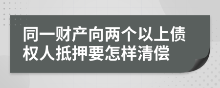 同一财产向两个以上债权人抵押要怎样清偿