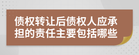 债权转让后债权人应承担的责任主要包括哪些