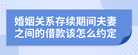 婚姻关系存续期间夫妻之间的借款该怎么约定