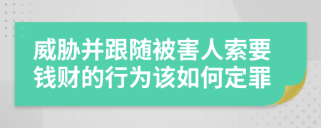 威胁并跟随被害人索要钱财的行为该如何定罪