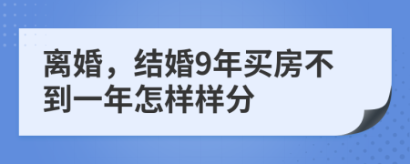 离婚，结婚9年买房不到一年怎样样分