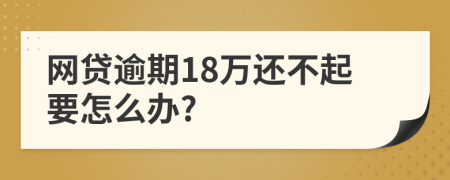 网贷逾期18万还不起要怎么办?