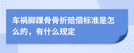 车祸脚踝骨骨折赔偿标准是怎么的，有什么规定