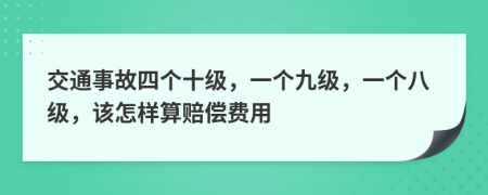 交通事故四个十级，一个九级，一个八级，该怎样算赔偿费用