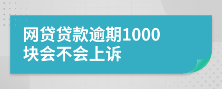 网贷贷款逾期1000块会不会上诉