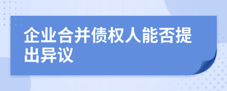 企业合并债权人能否提出异议