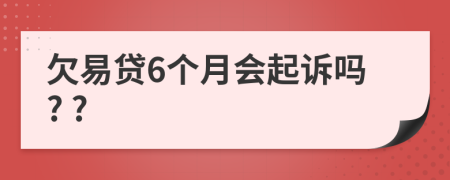 欠易贷6个月会起诉吗? ?