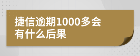 捷信逾期1000多会有什么后果