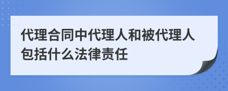 代理合同中代理人和被代理人包括什么法律责任