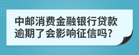 中邮消费金融银行贷款逾期了会影响征信吗?