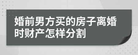 婚前男方买的房子离婚时财产怎样分割