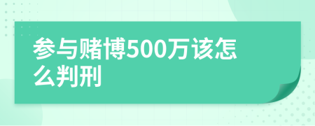 参与赌博500万该怎么判刑