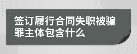 签订履行合同失职被骗罪主体包含什么